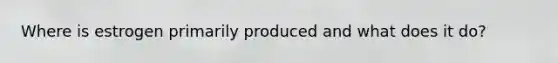 Where is estrogen primarily produced and what does it do?