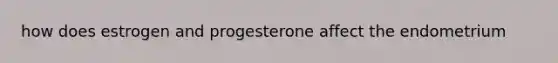 how does estrogen and progesterone affect the endometrium