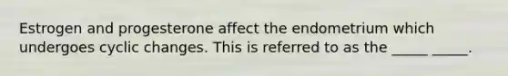 Estrogen and progesterone affect the endometrium which undergoes cyclic changes. This is referred to as the _____ _____.