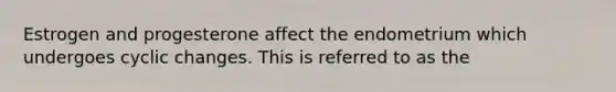 Estrogen and progesterone affect the endometrium which undergoes cyclic changes. This is referred to as the