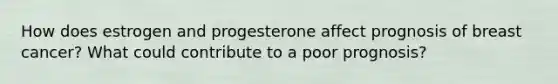 How does estrogen and progesterone affect prognosis of breast cancer? What could contribute to a poor prognosis?