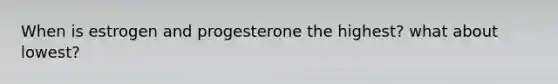 When is estrogen and progesterone the highest? what about lowest?