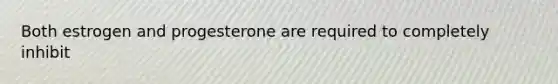 Both estrogen and progesterone are required to completely inhibit