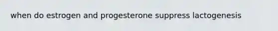 when do estrogen and progesterone suppress lactogenesis