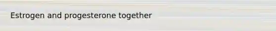 Estrogen and progesterone together