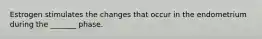 Estrogen stimulates the changes that occur in the endometrium during the _______ phase.