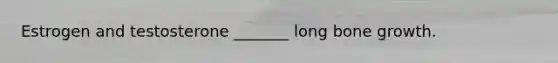 Estrogen and testosterone _______ long bone growth.