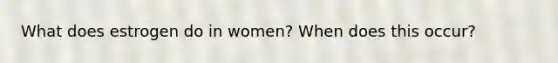 What does estrogen do in women? When does this occur?