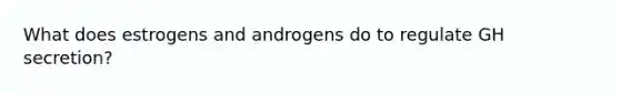 What does estrogens and androgens do to regulate GH secretion?