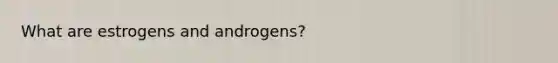 What are estrogens and androgens?