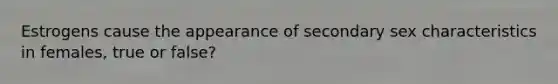 Estrogens cause the appearance of secondary sex characteristics in females, true or false?