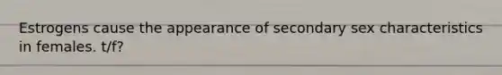 Estrogens cause the appearance of secondary sex characteristics in females. t/f?