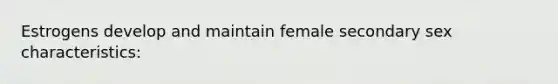 Estrogens develop and maintain female secondary sex characteristics: