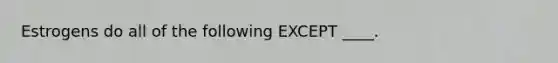 Estrogens do all of the following EXCEPT ____.