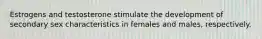 Estrogens and testosterone stimulate the development of secondary sex characteristics in females and males, respectively.