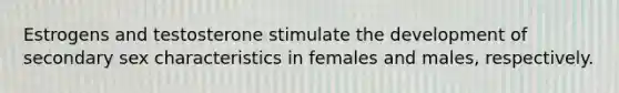 Estrogens and testosterone stimulate the development of secondary sex characteristics in females and males, respectively.