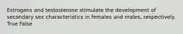 Estrogens and testosterone stimulate the development of secondary sex characteristics in females and males, respectively. True False