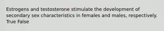 Estrogens and testosterone stimulate the development of secondary sex characteristics in females and males, respectively. True False