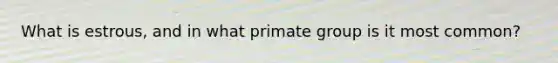 What is estrous, and in what primate group is it most common?