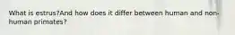 What is estrus?And how does it differ between human and non-human primates?