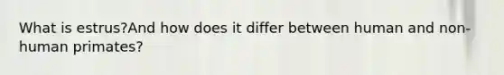 What is estrus?And how does it differ between human and non-human primates?