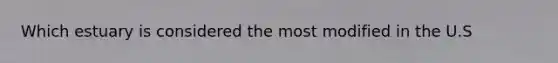 Which estuary is considered the most modified in the U.S