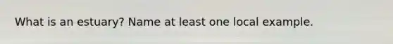 What is an estuary? Name at least one local example.