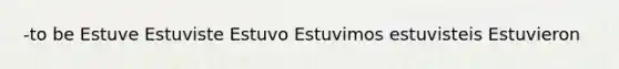 -to be Estuve Estuviste Estuvo Estuvimos estuvisteis Estuvieron