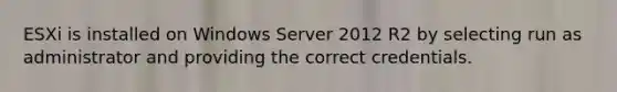 ESXi is installed on Windows Server 2012 R2 by selecting run as administrator and providing the correct credentials.