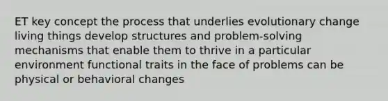 ET key concept the process that underlies evolutionary change living things develop structures and problem-solving mechanisms that enable them to thrive in a particular environment functional traits in the face of problems can be physical or behavioral changes