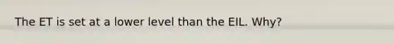 The ET is set at a lower level than the EIL. Why?