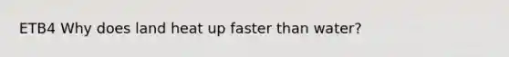 ETB4 Why does land heat up faster than water?