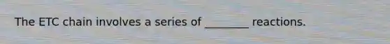 The ETC chain involves a series of ________ reactions.