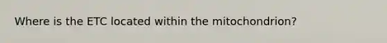 Where is the ETC located within the mitochondrion?