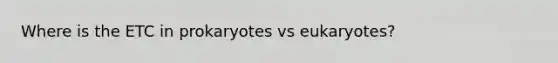 Where is the ETC in prokaryotes vs eukaryotes?