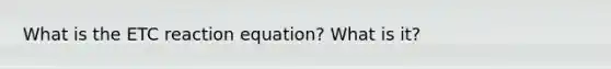 What is the ETC reaction equation? What is it?