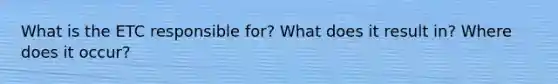 What is the ETC responsible for? What does it result in? Where does it occur?