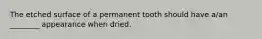 The etched surface of a permanent tooth should have a/an ________ appearance when dried.