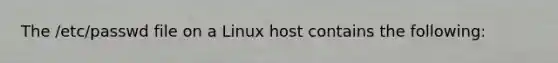 The /etc/passwd file on a Linux host contains the following: