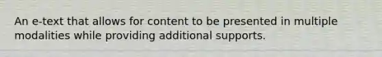 An e-text that allows for content to be presented in multiple modalities while providing additional supports.