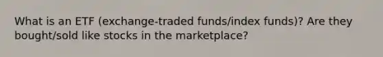 What is an ETF (exchange-traded funds/index funds)? Are they bought/sold like stocks in the marketplace?