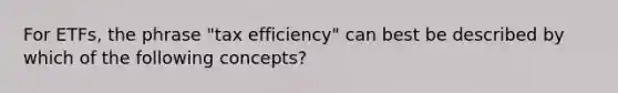 For ETFs, the phrase "tax efficiency" can best be described by which of the following concepts?