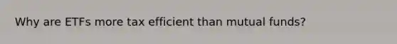 Why are ETFs more tax efficient than mutual funds?