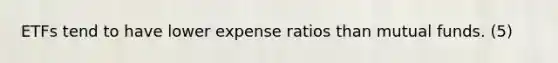 ETFs tend to have lower expense ratios than mutual funds. (5)