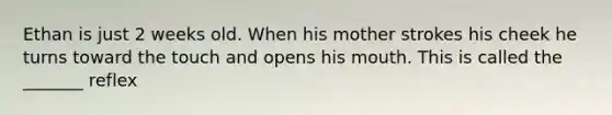 Ethan is just 2 weeks old. When his mother strokes his cheek he turns toward the touch and opens his mouth. This is called the _______ reflex