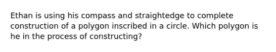 Ethan is using his compass and straightedge to complete construction of a polygon inscribed in a circle. Which polygon is he in the process of constructing?