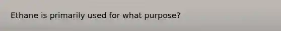 Ethane is primarily used for what purpose?