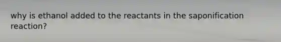 why is ethanol added to the reactants in the saponification reaction?