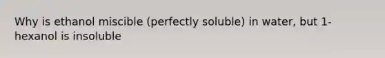 Why is ethanol miscible (perfectly soluble) in water, but 1-hexanol is insoluble