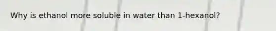 Why is ethanol more soluble in water than 1-hexanol?